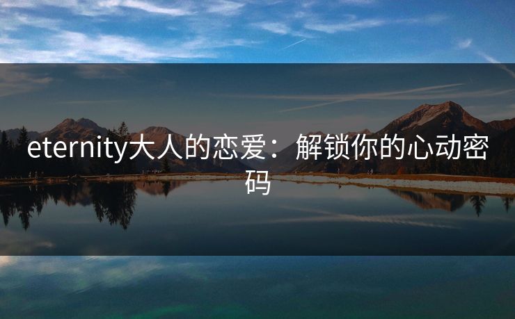 eternity大人的恋爱:解锁你的心动密码 eternity大人的恋爱:解锁你的心动密码
