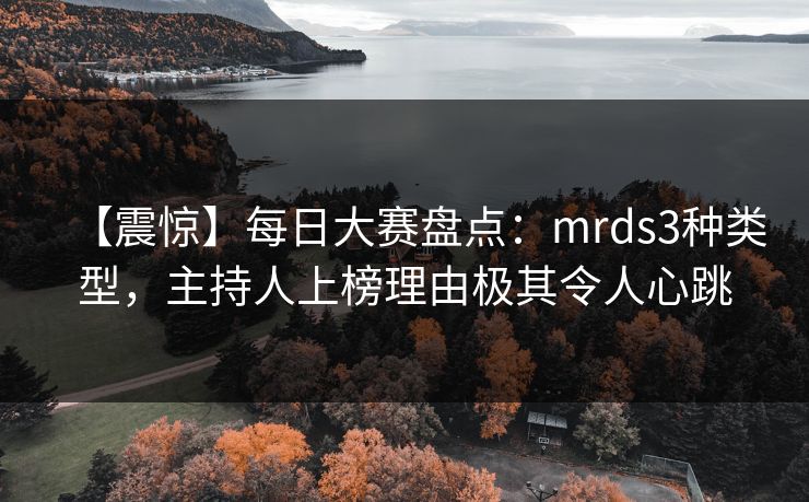 【震惊】每日大赛盘点:mrds3种类型,主持人上榜理由极其令人心跳 【震惊】每日大赛盘点:mrds3种类型,主持人上榜理由极其令人心跳