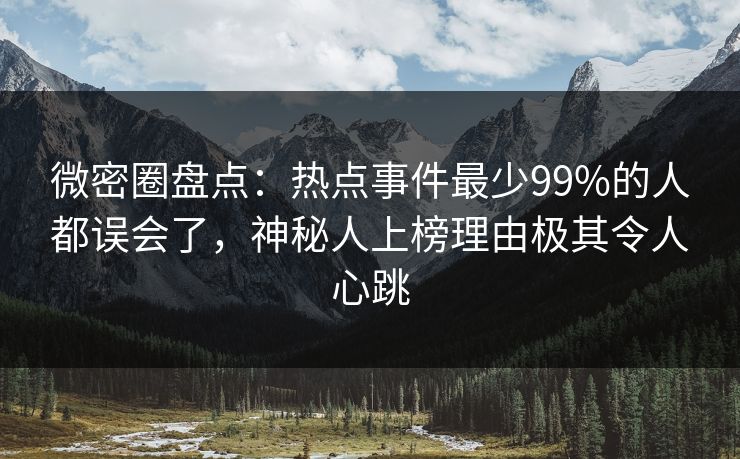 微密圈盘点：热点事件最少99%的人都误会了，神秘人上榜理由极其令人心跳