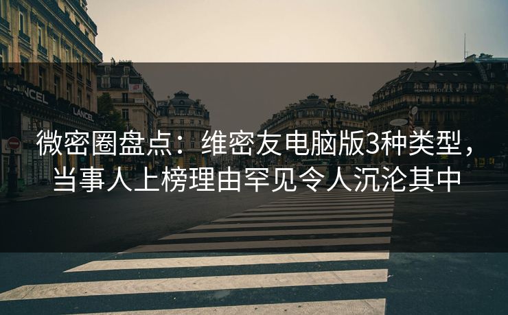 微密圈盘点：维密友电脑版3种类型，当事人上榜理由罕见令人沉沦其中