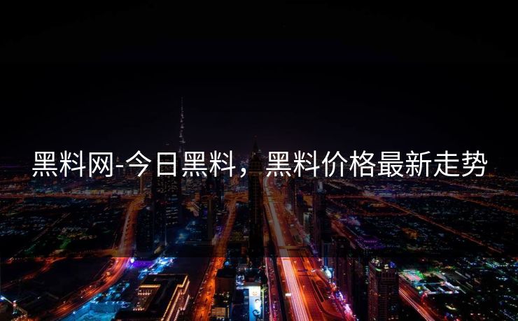 黑料网-今日黑料，黑料价格最新走势