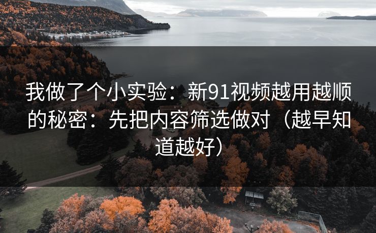 我做了个小实验：新91视频越用越顺的秘密：先把内容筛选做对（越早知道越好）
